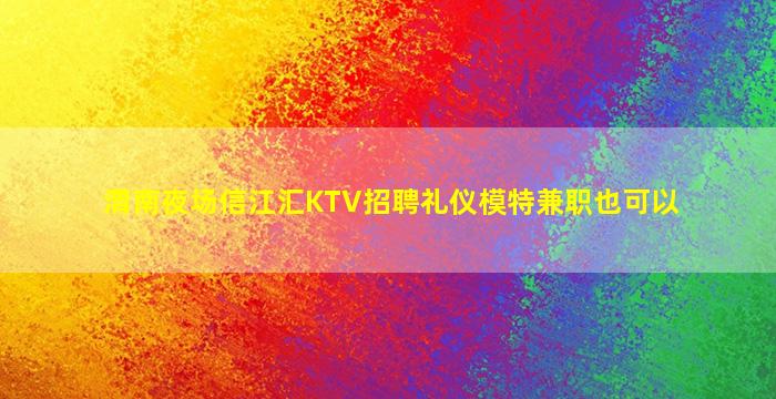 渭南夜场信江汇KTV招聘礼仪模特兼职也可以