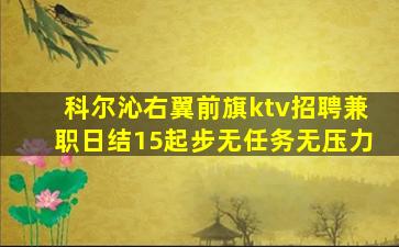 科尔沁右翼前旗ktv招聘兼职日结15起步无任务无压力